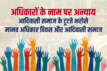 अधिकारों के नाम पर अन्याय : आदिवासी समाज के टूटते भरोसे मानव अधिकार दिवस और आदिवासी समाज